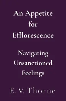 Placeholder cover for An Appetite for Efflorescence: Navigating Unsanctioned Feelings by E. V. Thorne