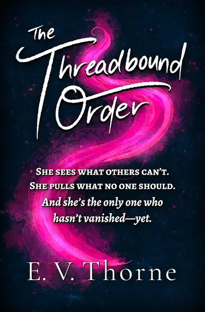 Book cover for "The Threadbound Order" by E. V. Thorne. The background is dark blue with pink glowing thread swirling across the center. The title is in large white script. Below the title is a tagline: “She sees what others can’t. She pulls what no one should. And she’s the only one who hasn’t vanished—yet.” The author’s name is written at the bottom in white text.